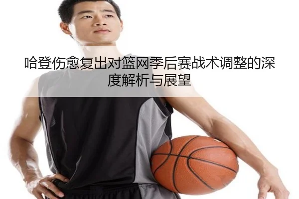 哈登伤愈复出对篮网季后赛战术调整的深度解析与展望